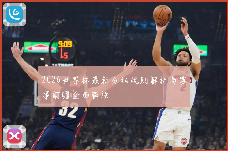 2026世界杯最新分组规则解析与赛事前瞻全面解读