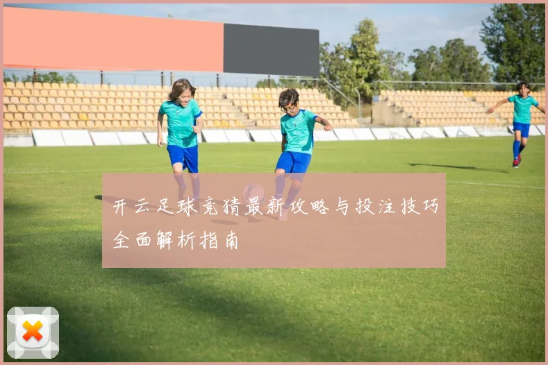开云足球竞猜最新攻略与投注技巧全面解析指南