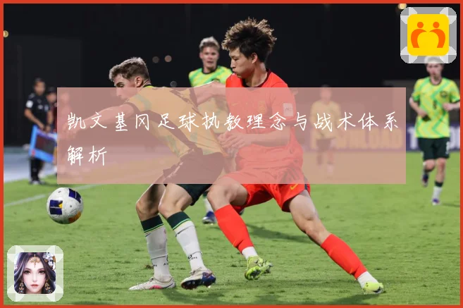 凯文基冈足球执教理念与战术体系解析