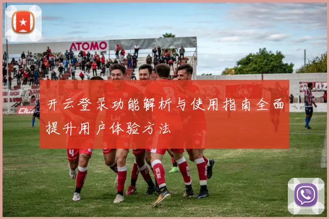 开云登录功能解析与使用指南全面提升用户体验方法