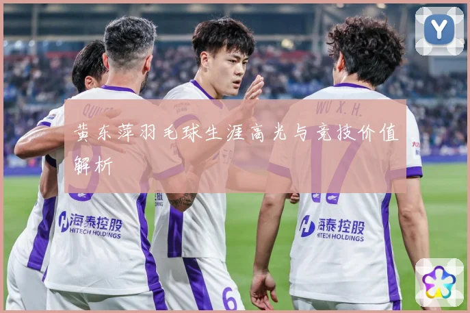 黄东萍羽毛球生涯高光与竞技价值解析