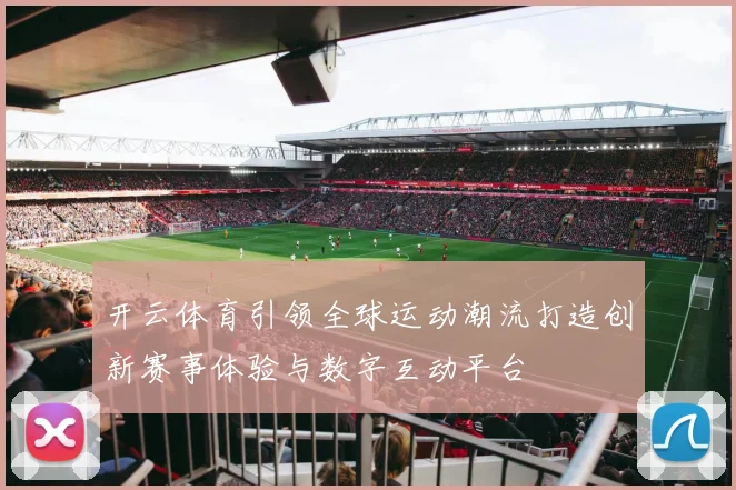 开云体育引领全球运动潮流打造创新赛事体验与数字互动平台
