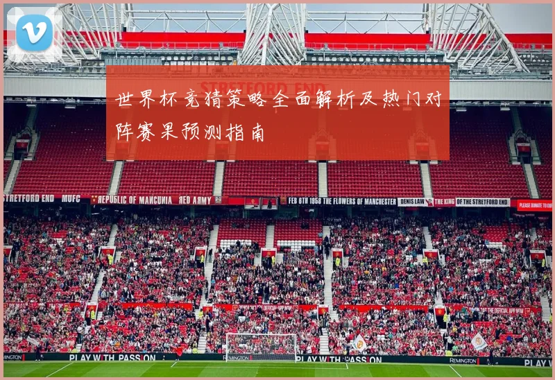 世界杯竞猜策略全面解析及热门对阵赛果预测指南