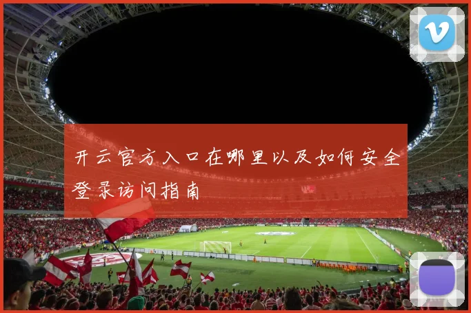 开云官方入口在哪里以及如何安全登录访问指南