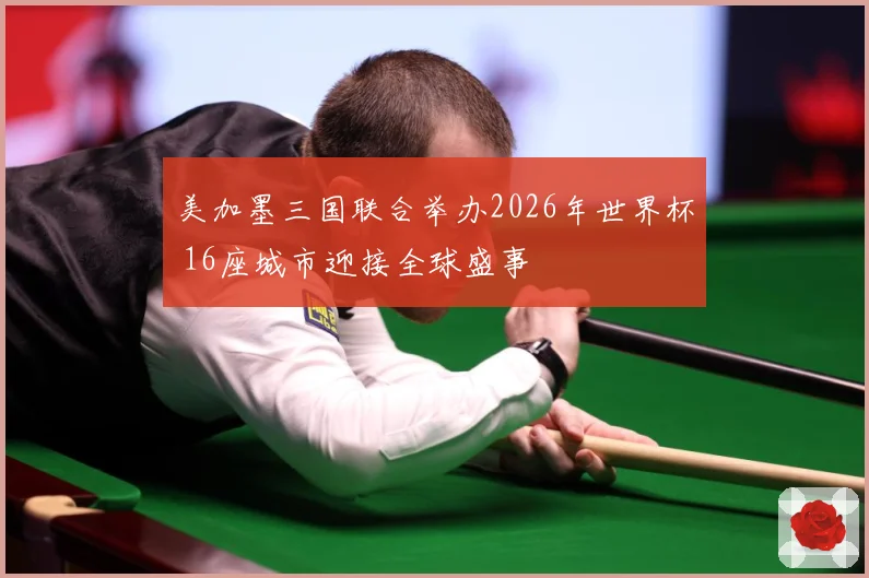 美加墨三国联合举办2026年世界杯 16座城市迎接全球盛事