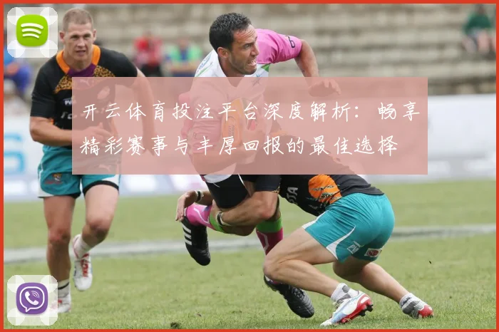 开云体育投注平台深度解析：畅享精彩赛事与丰厚回报的最佳选择