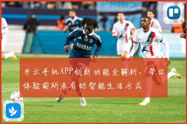 开云手机APP创新功能全解析，带你体验前所未有的智能生活方式