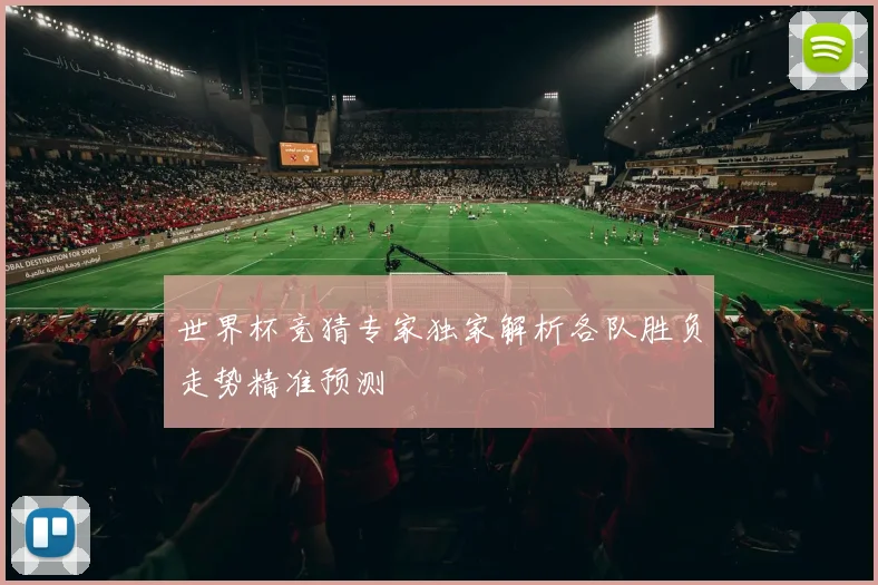 世界杯竞猜专家独家解析各队胜负走势精准预测