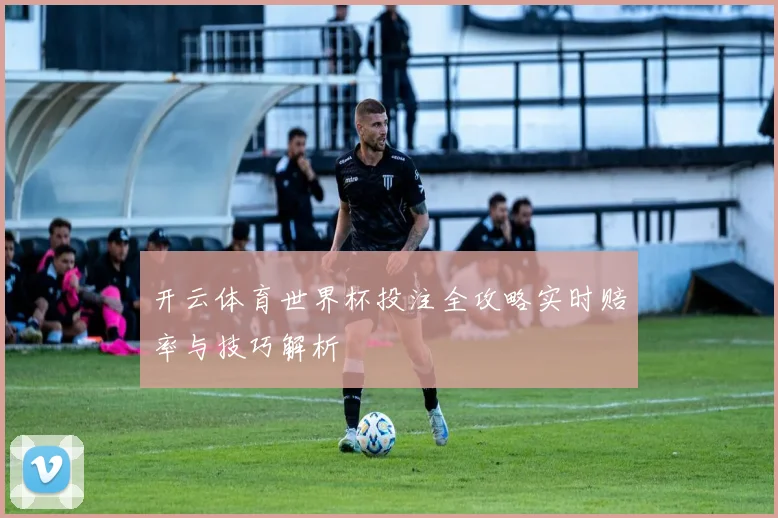 开云体育世界杯投注全攻略实时赔率与技巧解析