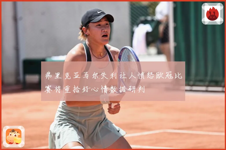 弗里克亚马尔失利让人愤怒欧冠比赛将重拾好心情数据研判