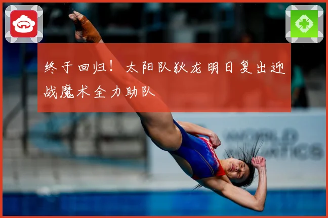 终于回归！太阳队狄龙明日复出迎战魔术全力助队