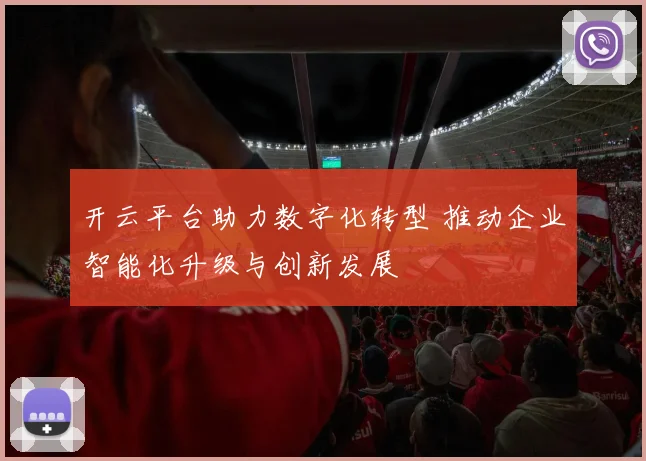 开云平台助力数字化转型 推动企业智能化升级与创新发展
