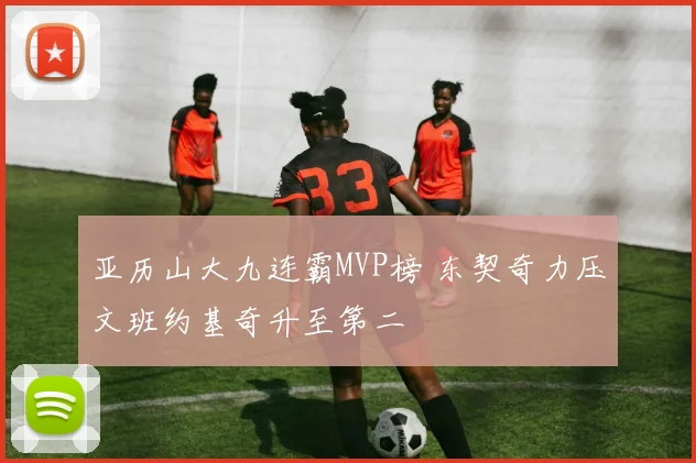 亚历山大九连霸MVP榜 东契奇力压文班约基奇升至第二