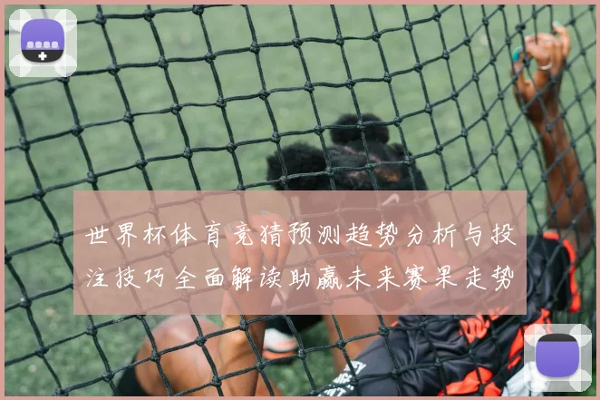 世界杯体育竞猜预测趋势分析与投注技巧全面解读助赢未来赛果走势