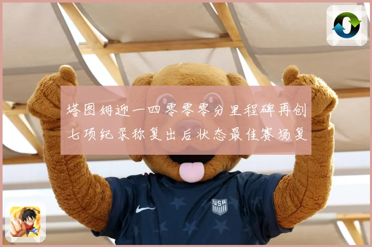 塔图姆迎一四零零零分里程碑再创七项纪录称复出后状态最佳赛场复盘