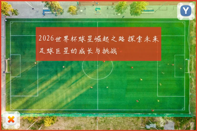2026世界杯球星崛起之路 探索未来足球巨星的成长与挑战