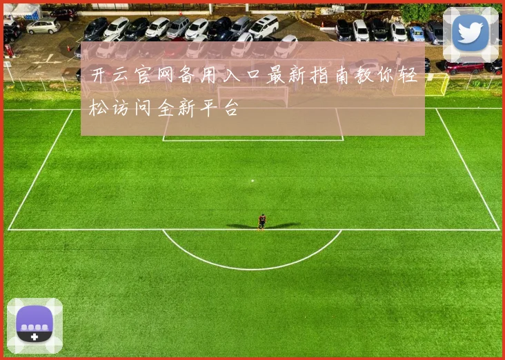 开云官网备用入口最新指南教你轻松访问全新平台