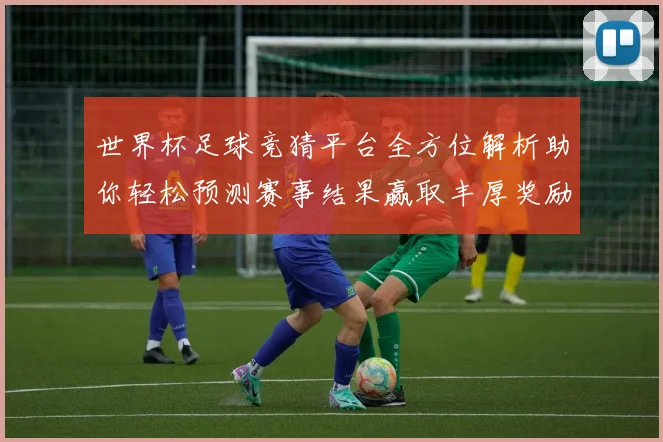 世界杯足球竞猜平台全方位解析助你轻松预测赛事结果赢取丰厚奖励