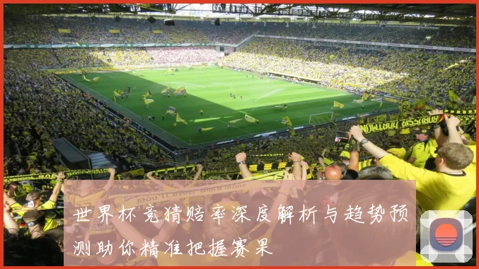 世界杯竞猜赔率深度解析与趋势预测助你精准把握赛果