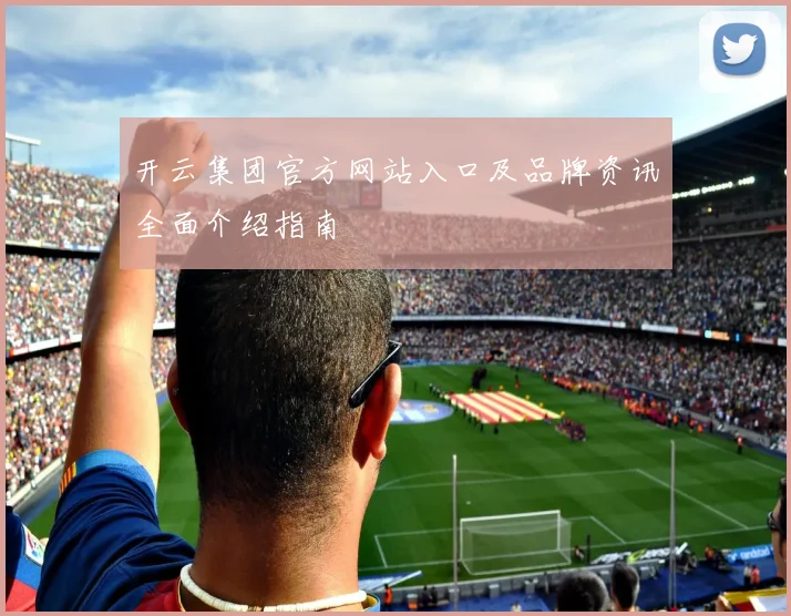 开云集团官方网站入口及品牌资讯全面介绍指南