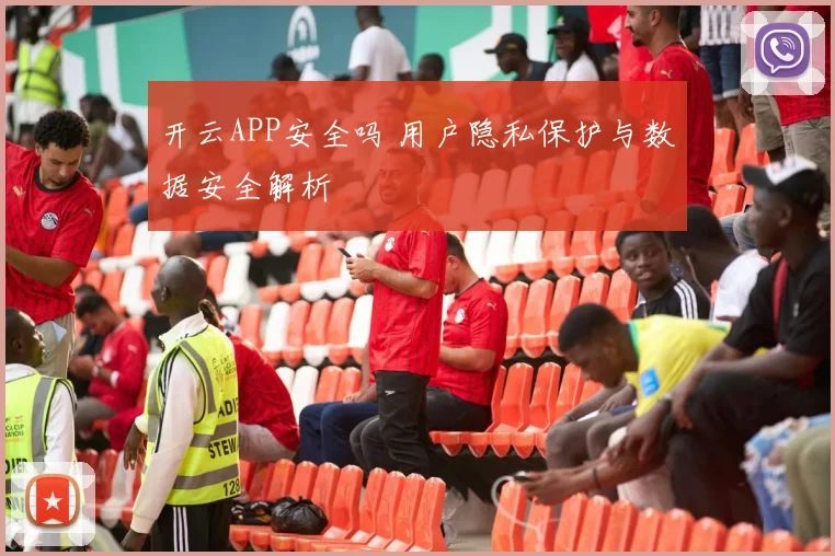 开云APP安全吗 用户隐私保护与数据安全解析