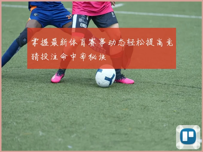 掌握最新体育赛事动态轻松提高竞猜投注命中率秘诀