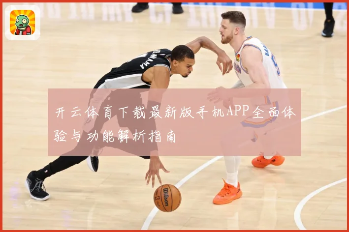 开云体育下载最新版手机APP全面体验与功能解析指南