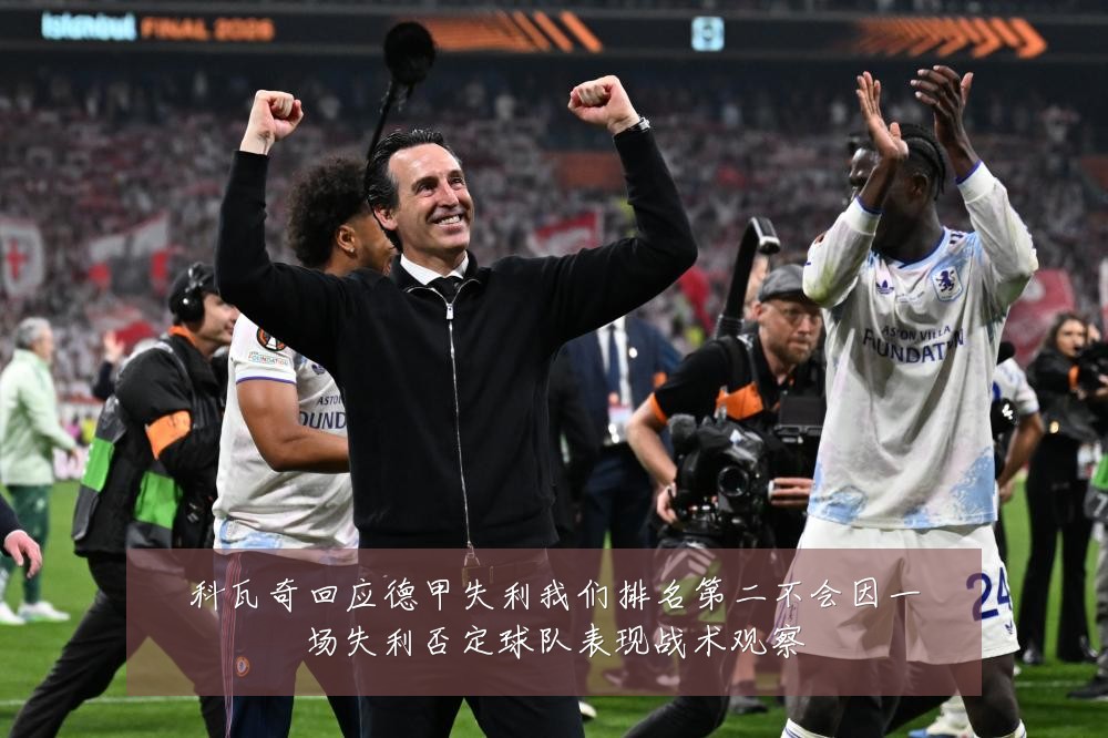 科瓦奇回应德甲失利我们排名第二不会因一场失利否定球队表现战术观察