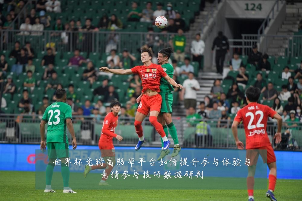世界杯竞猜高赔率平台如何提升参与体验与竞猜参与技巧数据研判